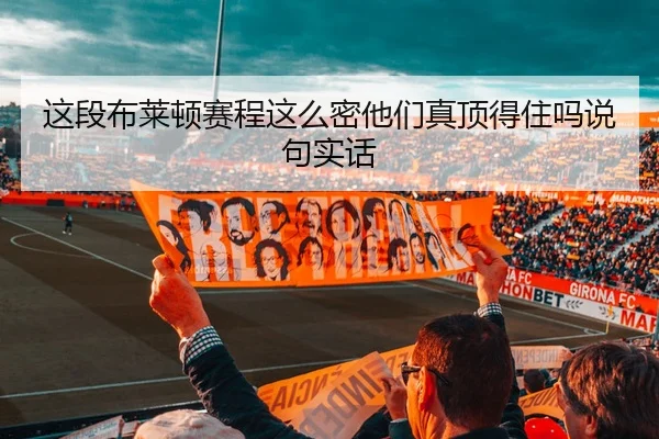 这段布莱顿赛程这么密他们真顶得住吗说句实话