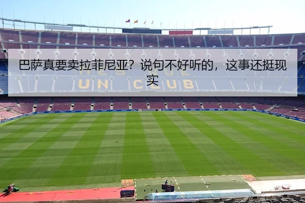 巴萨真要卖拉菲尼亚？说句不好听的，这事还挺现实