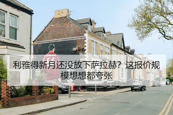 利雅得新月还没放下萨拉赫？这报价规模想想都夸张