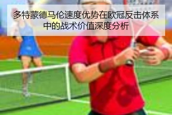多特蒙德马伦速度优势在欧冠反击体系中的战术价值深度分析