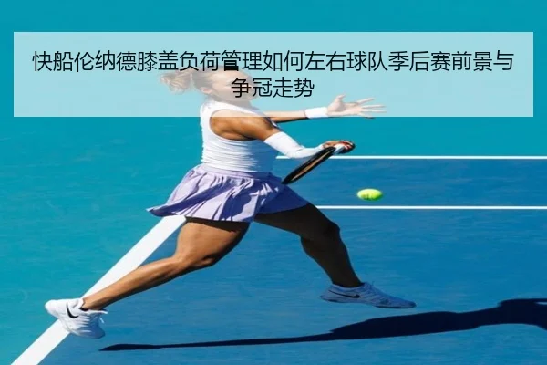 快船伦纳德膝盖负荷管理如何左右球队季后赛前景与争冠走势