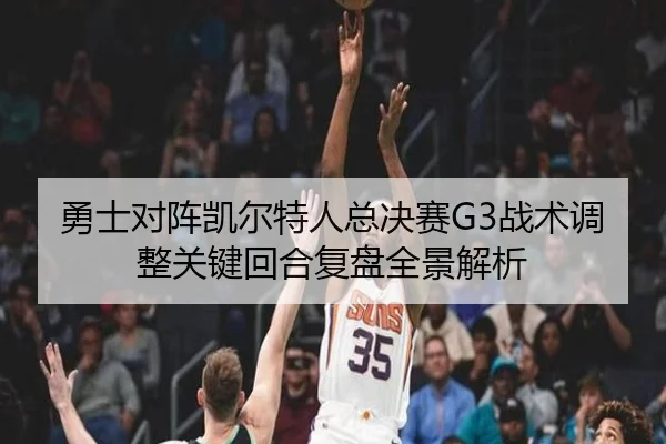 勇士对阵凯尔特人总决赛G3战术调整关键回合复盘全景解析